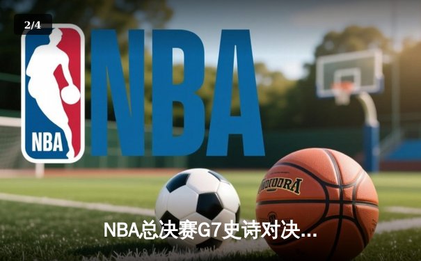 NBA总决赛G7史诗对决：凯尔特人加时险胜勇士，塔图姆狂砍52分创纪录 - 2