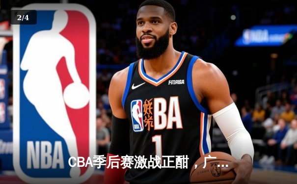 CBA季后赛激战正酣，广东队加时险胜辽宁夺赛点 - 2