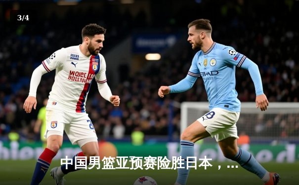 中国男篮亚预赛险胜日本，胡金秋23+13主宰内线 - 3