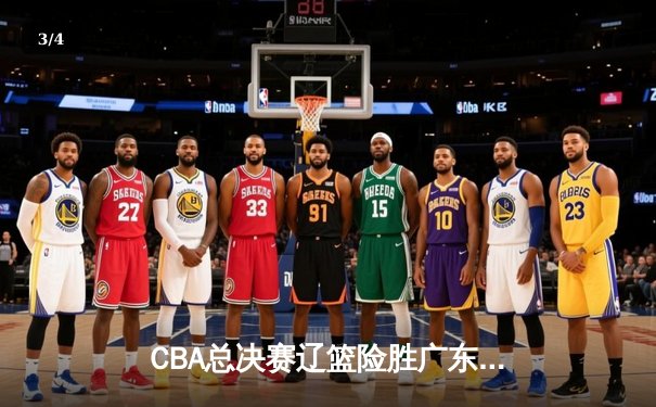 CBA总决赛辽篮险胜广东，赵继伟37分率队夺得赛点 - 3