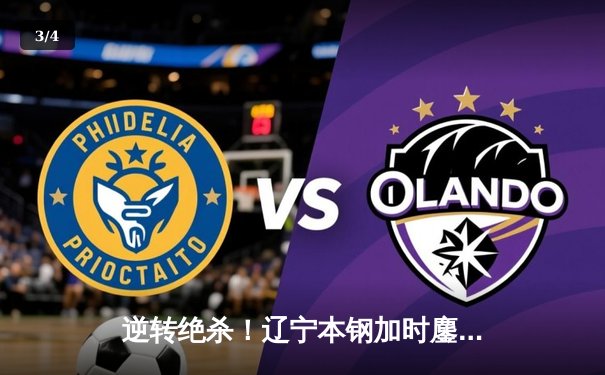 逆转绝杀！辽宁本钢加时鏖战力克广东东莞大益，总决赛再燃战火 - 3