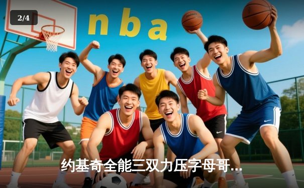 约基奇全能三双力压字母哥，掘金主场加时险胜雄鹿 - 2